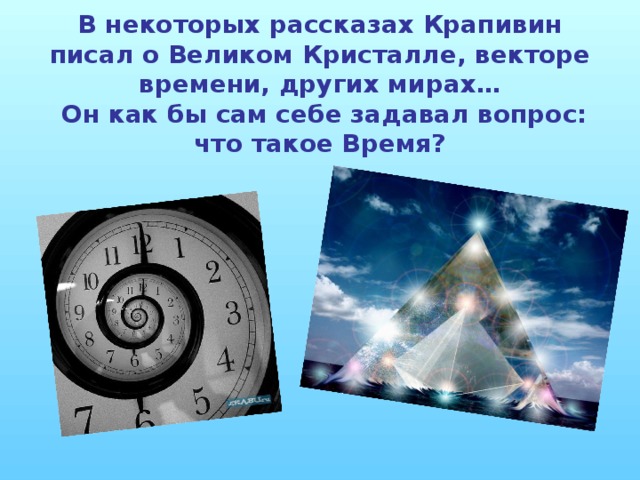 В некоторых рассказах Крапивин писал о Великом Кристалле, векторе времени, других мирах…  Он как бы сам себе задавал вопрос: что такое Время?