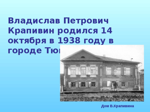Владислав Петрович Крапивин родился 14 октября в 1938 году в городе Тюмень Дом В.Крапивина