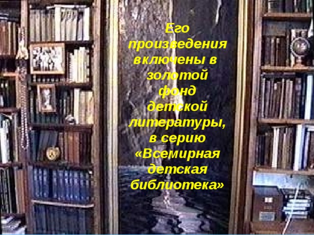 Его произведения включены в  золотой фонд детской литературы, в серию «Всемирная детская библиотека»