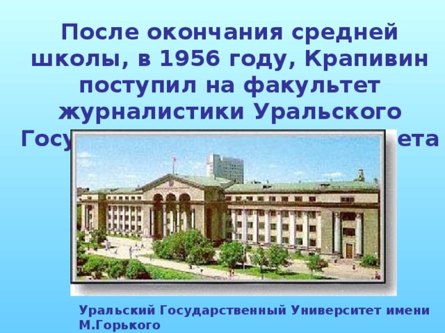 После окончания средней школы, в 1956 году, Крапивин поступил на факультет журналистики Уральского Государственного Университета имени М.Горького Уральский Государственный Университет имени М.Горького