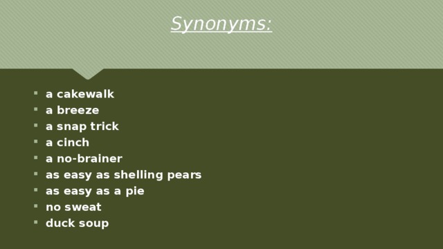 Synonyms: a cakewalk a breeze a snap trick a cinch a no-brainer as easy as shelling pears as easy as a pie no sweat duck soup 