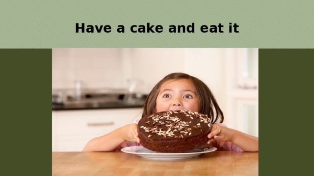 Have a cake and eat it 