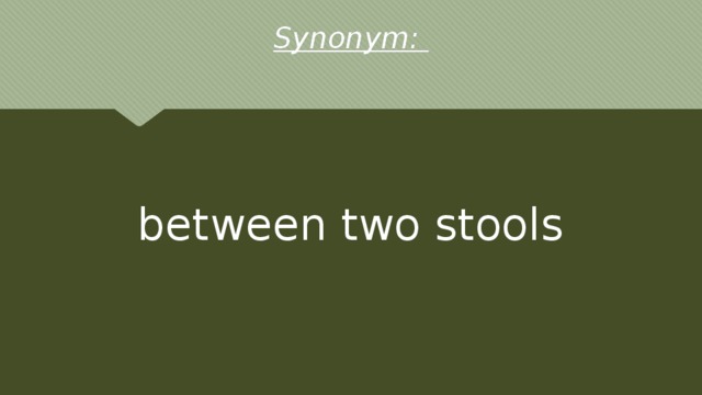 Synonym: between two stools 