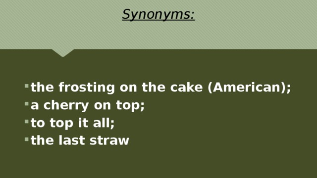 Synonyms: the frosting on the cake (American); a cherry on top; to top it all; the last straw   