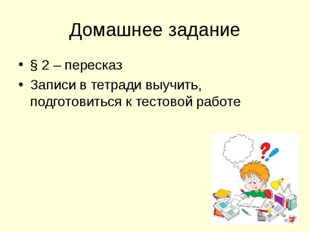 Домашнее задание § 2 – пересказ Записи в тетради выучить, подготовиться к тестовой работе 