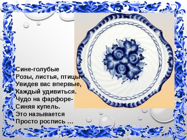 Сине-голубые Розы, листья, птицы Увидев вас впервые, Каждый удивиться. Чудо на фарфоре- Синяя купель. Это называется Просто роспись … 