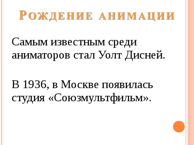 Самым известным среди аниматоров стал Уолт Дисней. В 1936, в Москве появилась студия «Союзмультфильм». 