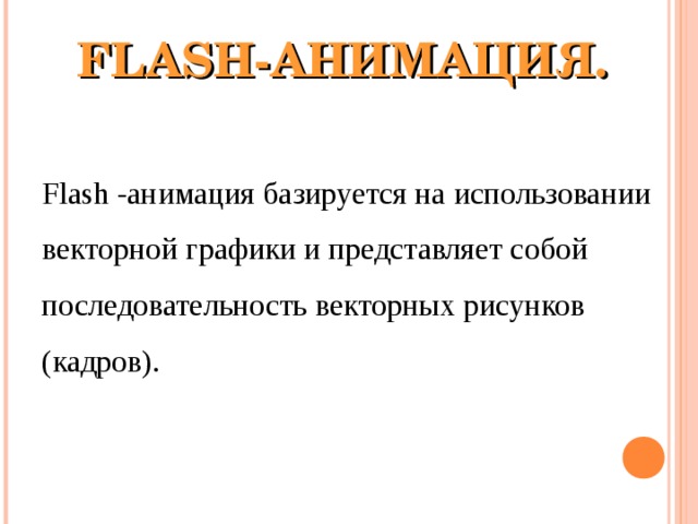 FLASH-АНИМАЦИЯ.   Flash -анимация базируется на использовании векторной графики и представляет собой последовательность векторных рисунков (кадров). 