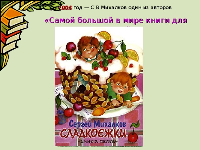 2004 год — С.В.Михалков один из авторов  «Самой большой в мире книги для малышей» 