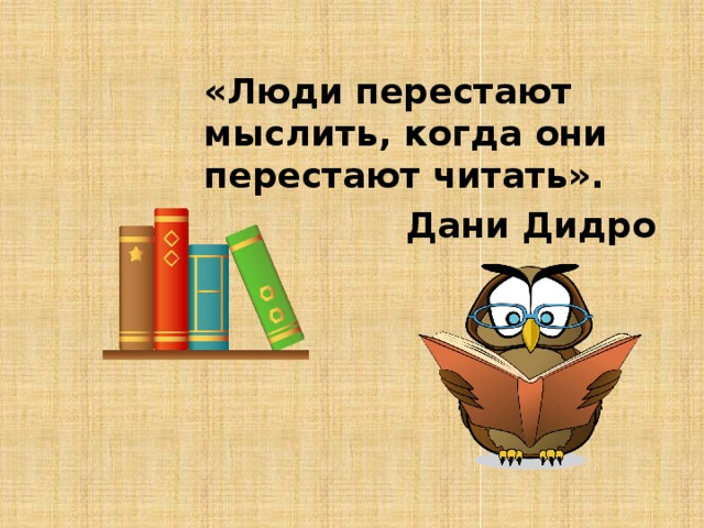 «Люди перестают мыслить, когда они перестают читать». Дани Дидро