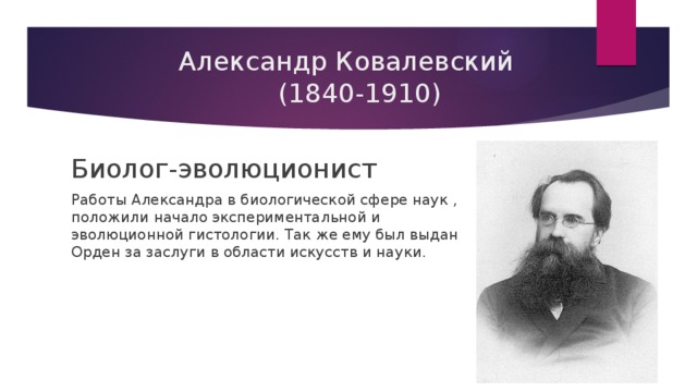   Александр Ковалевский  (1840-1910)   Биолог-эволюционист  Работы Александра в биологической сфере наук , положили начало экспериментальной и эволюционной гистологии. Так же ему был выдан Орден за заслуги в области искусств и науки. 