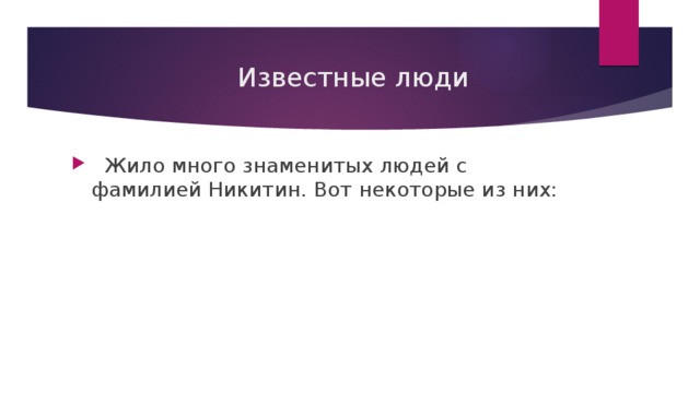  Известные люди  Жило много знаменитых людей с фамилией Никитин. Вот некоторые из них: 