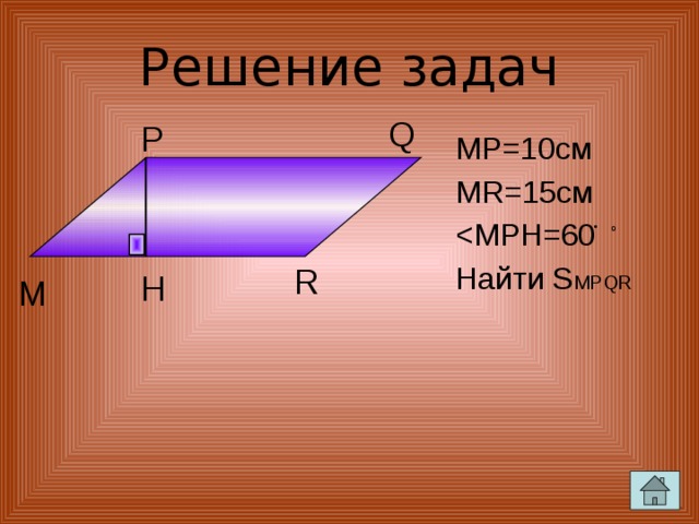 Решение задач Q P MP=10см MR=15см Найти S MPQR R o H M 