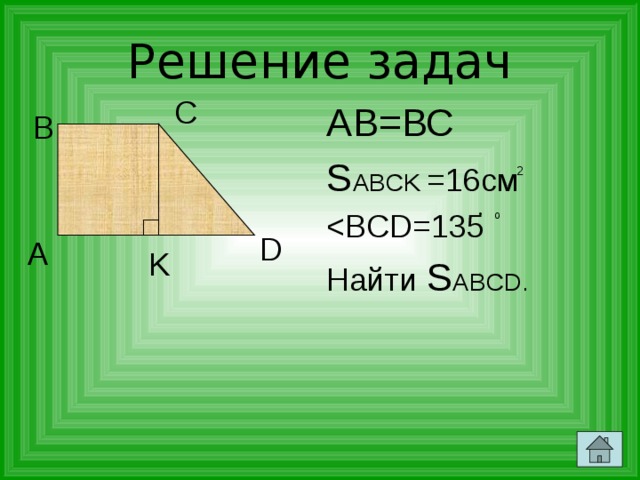 Решение задач C АВ=ВС S ABCK =16см Найти S ABCD. B 2 o D A K 