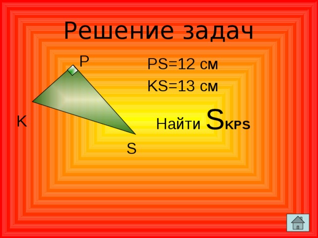 Решение задач P PS=12 см KS=13 см  Найти  S KPS K S 