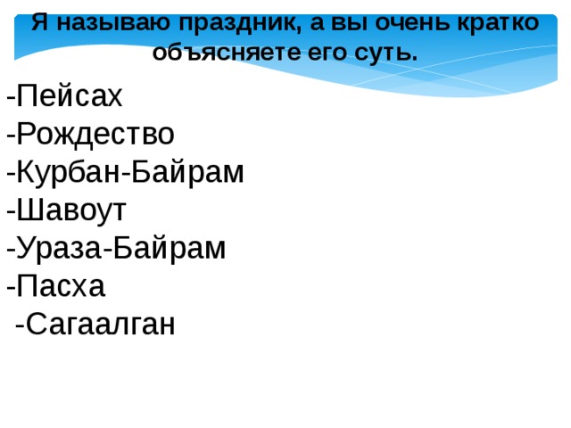 Я называю праздник, а вы очень кратко объясняете его суть. -Пейсах -Рождество -Курбан-Байрам -Шавоут -Ураза-Байрам -Пасха  -Сагаалган 