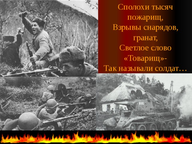 Сполохи тысяч пожарищ, Взрывы снарядов, гранат, Светлое слово «Товарищ»- Так называли солдат…  