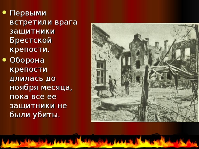 Первыми встретили врага защитники Брестской крепости. Оборона крепости длилась до ноября месяца, пока все ее защитники не были убиты. 