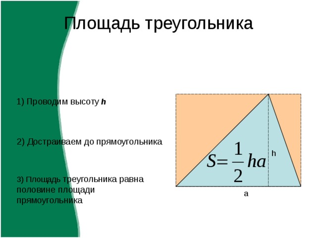 Площадь треугольника 1) Проводим высоту  h 2) Достраиваем до прямоугольника h 3 ) Площадь треугольника равна половине площади прямоугольника a 