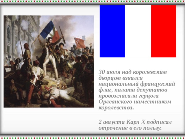 30 июля над королевским дворцом взвился национальный французский флаг, палата депутатов провозгласила герцога Орлеанского наместником королевства.  2 августа Карл X подписал отречение в его пользу.  