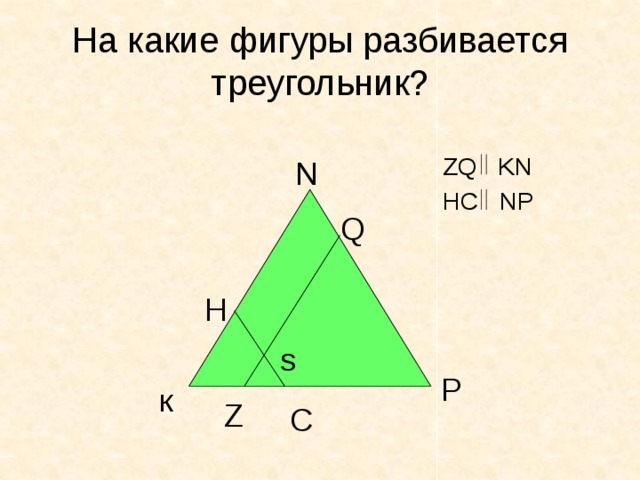 На какие фигуры разбивается треугольник?  ZQ KN  HC NP N Q H s P к Z C 