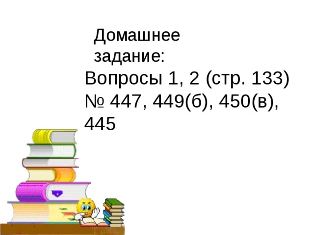 Домашнее задание: Вопросы 1, 2 (стр. 133) № 447, 449(б), 450(в), 445 