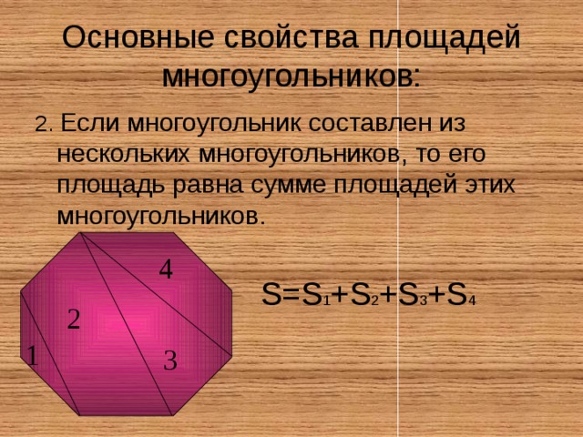 Основные свойства площадей многоугольников: 2. Если многоугольник составлен из нескольких многоугольников, то его площадь равна сумме площадей этих многоугольников. S=S 1 +S 2 +S 3 +S 4 4 2 1 3 
