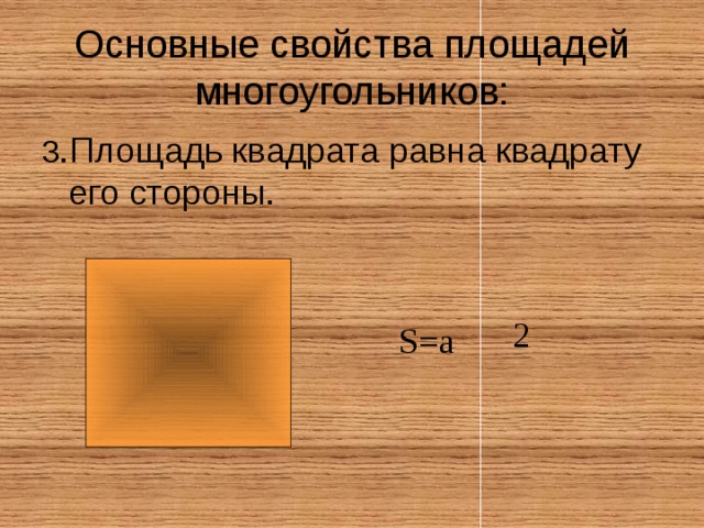 Основные свойства площадей многоугольников: 3 .Площадь квадрата равна квадрату его стороны. 2 S=a 