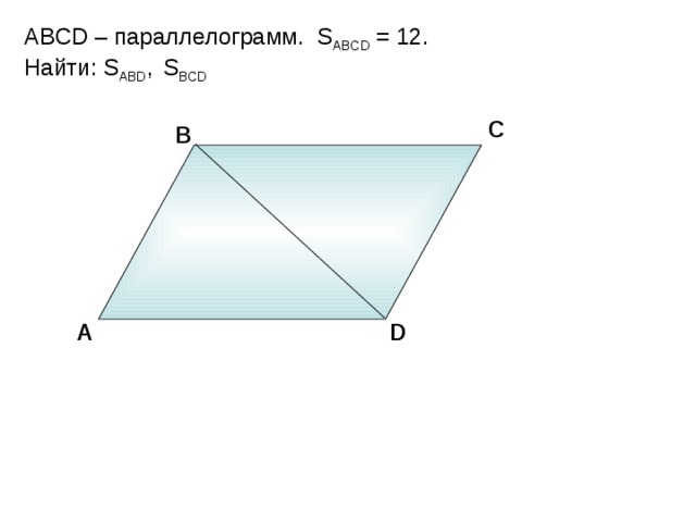 ABCD – параллелограмм. S ABCD = 12. Найти: S ABD ,  S BCD С В А D Н.Ф. Гаврилова «Поурочные разработки по геометрии: 8 класс» 9 