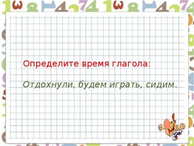 Определите время глагола: Отдохнули, будем играть, сидим . 