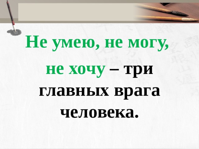 Не умею, не могу, не хочу – три главных врага человека.  