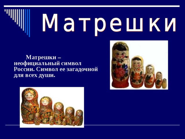  Матрешки –  неофициальный символ России. Символ ее загадочной для всех души.  