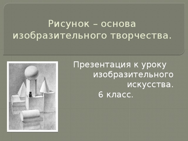 Рисунок – основа изобразительного творчества.    Презентация к уроку  изобразительного искусства.  6 класс. 