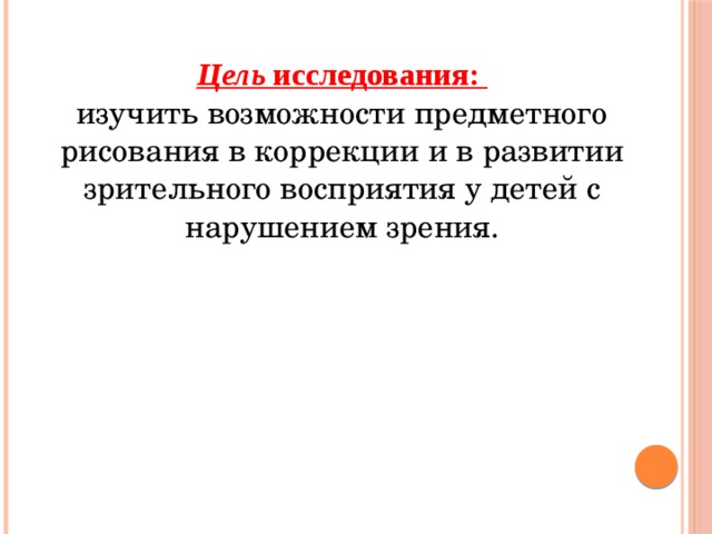 Цель исследования: изучить возможности предметного рисования в коррекции и в развитии зрительного восприятия у детей с нарушением зрения. 
