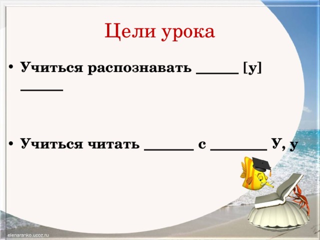 Цели урока Учиться распознавать ______ [у] ______  Учиться читать _______ с ________ У, у 