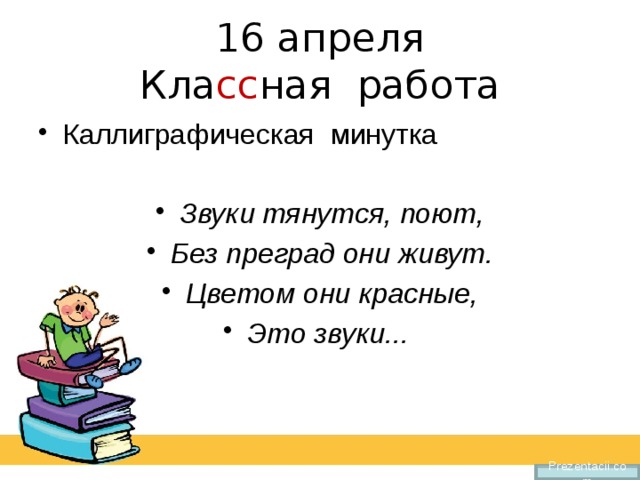 16 апреля  Кла сс ная работа Каллиграфическая минутка Звуки тянутся, поют, Без преград они живут. Цветом они красные, Это звуки... Prezentacii.com 