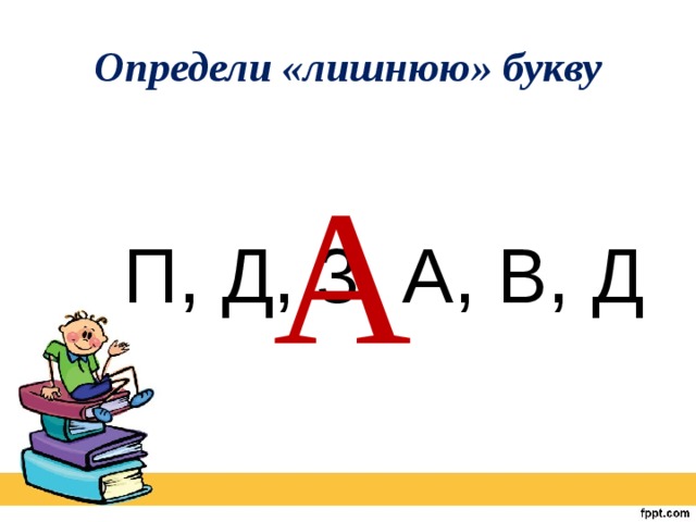 Определи «лишнюю» букву  П, Д, 3, А, В, Д А 