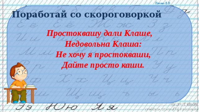 Поработай со скороговоркой Простоквашу дали Клаше,  Недовольна Клаша:  Не хочу я простокваши,  Дайте просто каши. 