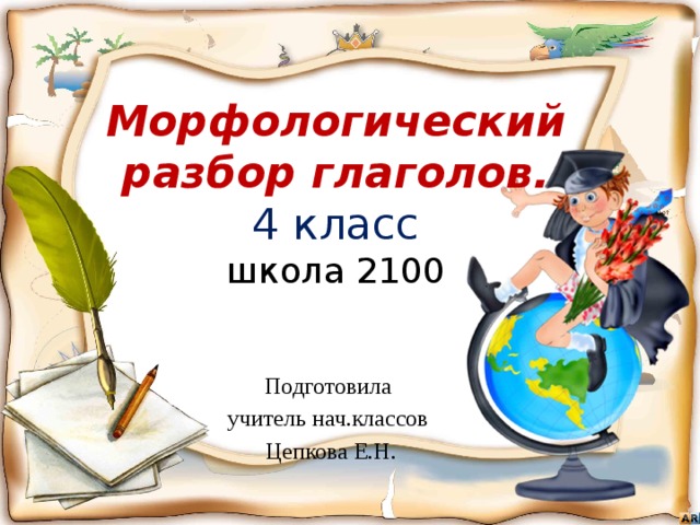 Морфологический разбор глаголов.  4 класс  школа 2100 Подготовила учитель нач.классов Цепкова Е.Н. 