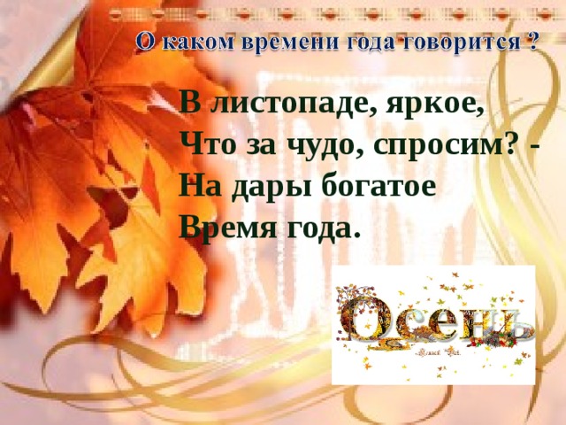 В листопаде, яркое,  Что за чудо, спросим? -  На дары богатое  Время года. 