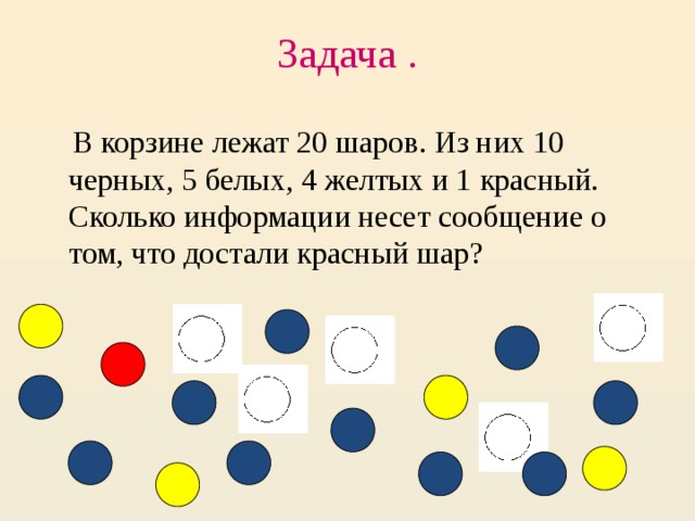 Задача .    В корзине лежат 20 шаров. Из них 10 черных, 5 белых, 4 желтых и 1 красный. Сколько информации несет сообщение о том, что достали красный шар?