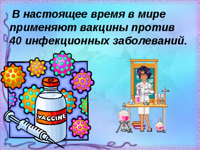 В настоящее время в мире применяют вакцины против 40 инфекционных заболеваний.