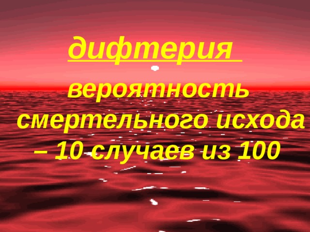 дифтерия  вероятность смертельного исхода – 10 случаев из 100