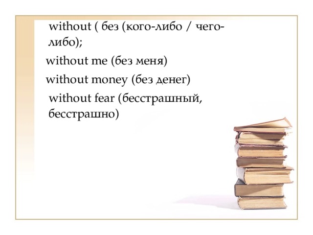  without ( без (кого-либо / чего-либо);  without me (без меня)  without money (без денег)  without fear (бесстрашный, бесстрашно) 