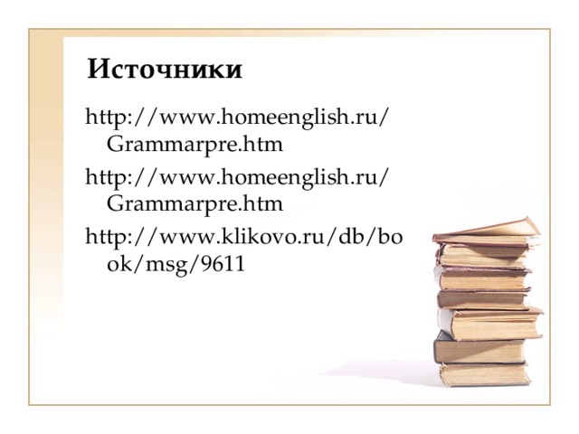 Источники http://www.homeenglish.ru/Grammarpre.htm http://www.homeenglish.ru/Grammarpre.htm http://www.klikovo.ru/db/book/msg/9611  