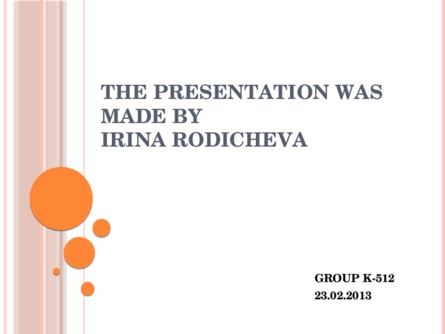 The presentation was made by  Irina Rodicheva   GROUP K-512 23.02.2013 