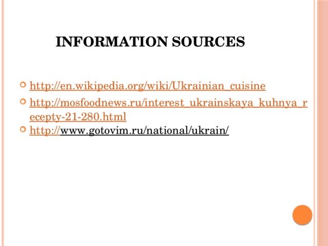 Information sources http://en.wikipedia.org/wiki/Ukrainian_cuisine http://mosfoodnews.ru/interest_ukrainskaya_kuhnya_recepty-21-280.html http:// www.gotovim.ru/national/ukrain/  