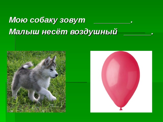 Мою собаку зовут ________. Малыш несёт воздушный ______.  Данные взяты с сайта www.antirak-center.ru  