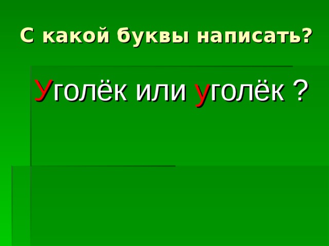 С какой буквы написать? У голёк или у голёк ? 