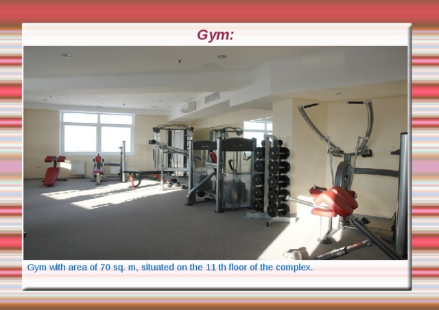 Gym: Gym with area of 70 sq. m, situated on the 11 th floor of the complex . 